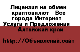 Лицензия на обмен криптовалют - Все города Интернет » Услуги и Предложения   . Алтайский край